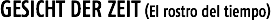 GESICHT DER ZEIT (El rostro del tiempo)