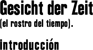 Gesich der Zeit
(el rostro del tiempo). Introducción