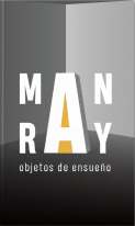 Man Ray. Objetos de ensueño